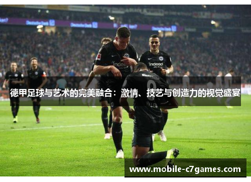 德甲足球与艺术的完美融合:激情、技艺与创造力的视觉盛宴 德甲足球与艺术的完美融合:激情、技艺与创造力的视觉盛宴