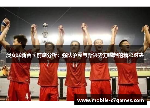 澳女联新赛季前瞻分析：强队争霸与新兴势力崛起的精彩对决