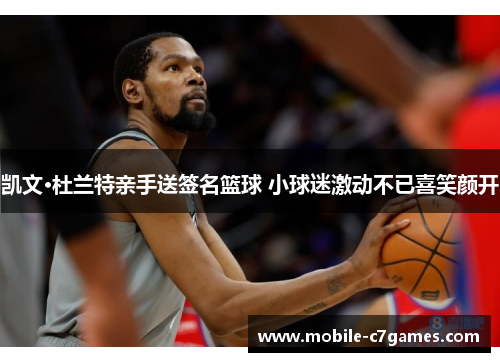 凯文·杜兰特亲手送签名篮球 小球迷激动不已喜笑颜开