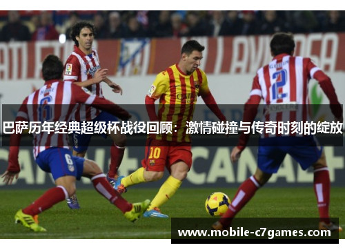 巴萨历年经典超级杯战役回顾:激情碰撞与传奇时刻的绽放 巴萨历年经典超级杯战役回顾:激情碰撞与传奇时刻的绽放