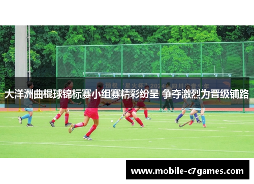 大洋洲曲棍球锦标赛小组赛精彩纷呈 争夺激烈为晋级铺路