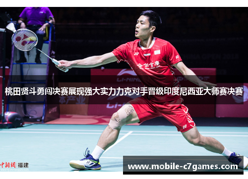 桃田贤斗勇闯决赛展现强大实力力克对手晋级印度尼西亚大师赛决赛