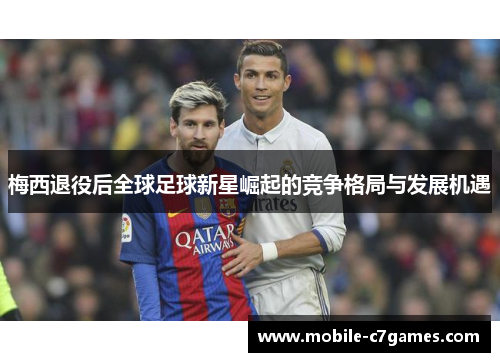 梅西退役后全球足球新星崛起的竞争格局与发展机遇 梅西退役后全球足球新星崛起的竞争格局与发展机遇