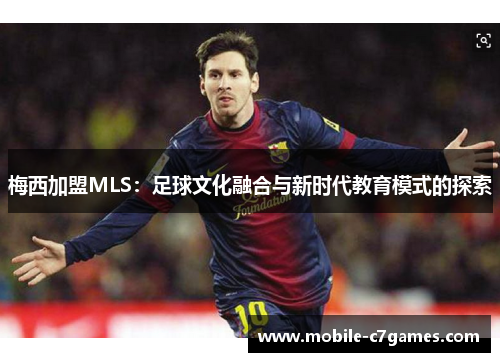 梅西加盟MLS:足球文化融合与新时代教育模式的探索 梅西加盟MLS:足球文化融合与新时代教育模式的探索