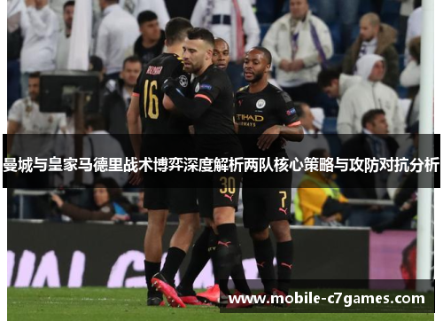 曼城与皇家马德里战术博弈深度解析两队核心策略与攻防对抗分析 曼城与皇家马德里战术博弈深度解析两队核心策略与攻防对抗分析