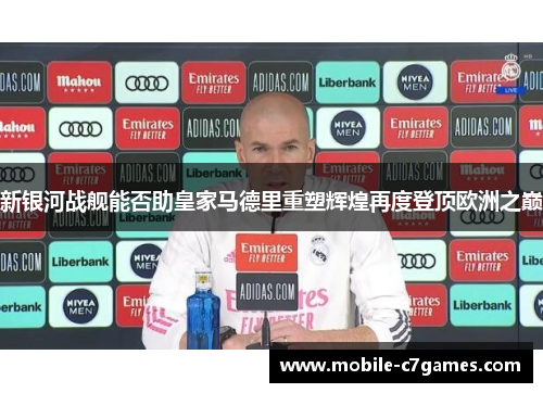 新银河战舰能否助皇家马德里重塑辉煌再度登顶欧洲之巅