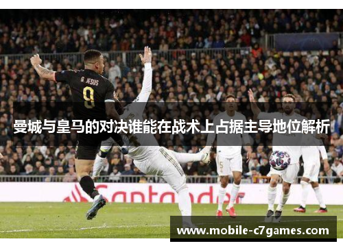 曼城与皇马的对决谁能在战术上占据主导地位解析