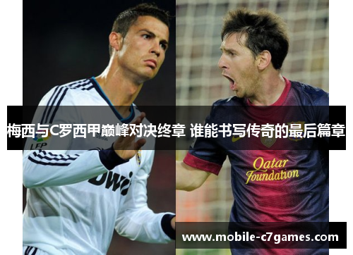 梅西与C罗西甲巅峰对决终章 谁能书写传奇的最后篇章