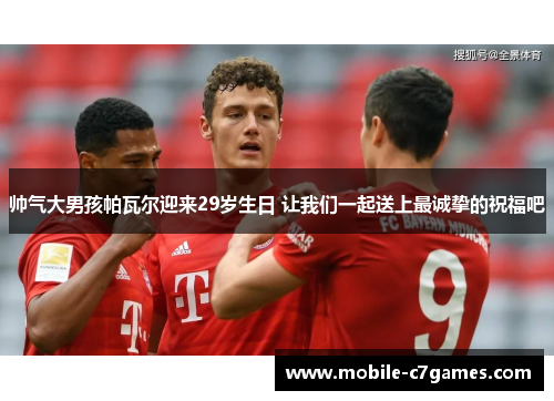 帅气大男孩帕瓦尔迎来29岁生日 让我们一起送上最诚挚的祝福吧