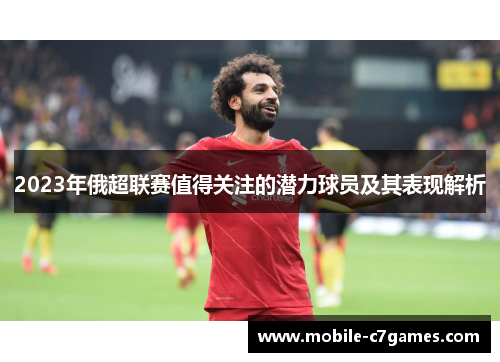 2023年俄超联赛值得关注的潜力球员及其表现解析