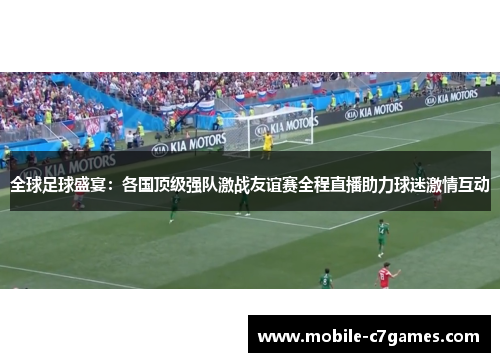 全球足球盛宴：各国顶级强队激战友谊赛全程直播助力球迷激情互动