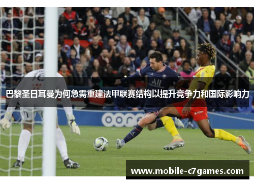 巴黎圣日耳曼为何急需重建法甲联赛结构以提升竞争力和国际影响力