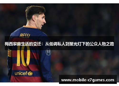 梅西家庭生活的变迁：从低调私人到聚光灯下的公众人物之路