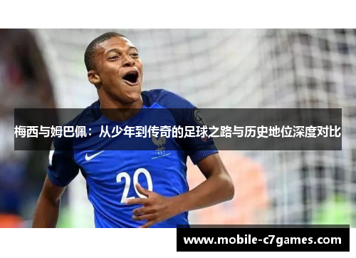 梅西与姆巴佩：从少年到传奇的足球之路与历史地位深度对比