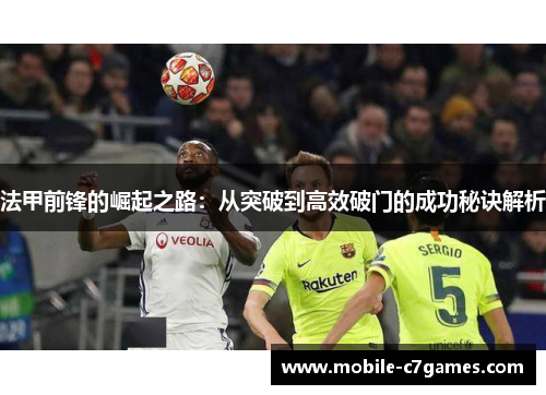 法甲前锋的崛起之路:从突破到高效破门的成功秘诀解析 法甲前锋的崛起之路:从突破到高效破门的成功秘诀解析