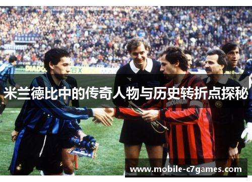 米兰德比中的传奇人物与历史转折点探秘