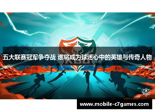 五大联赛冠军争夺战 谁将成为球迷心中的英雄与传奇人物