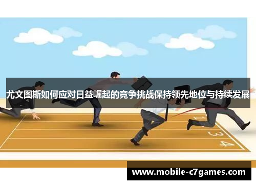 尤文图斯如何应对日益崛起的竞争挑战保持领先地位与持续发展