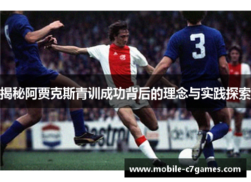 揭秘阿贾克斯青训成功背后的理念与实践探索 揭秘阿贾克斯青训成功背后的理念与实践探索
