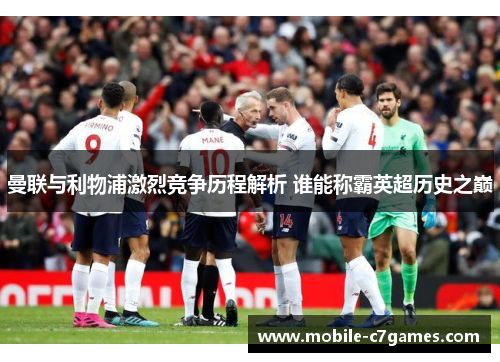 曼联与利物浦激烈竞争历程解析 谁能称霸英超历史之巅