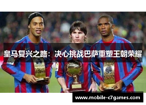 皇马复兴之路：决心挑战巴萨重塑王朝荣耀