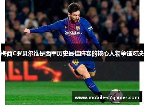 梅西C罗贝尔谁是西甲历史最佳阵容的核心人物争锋对决