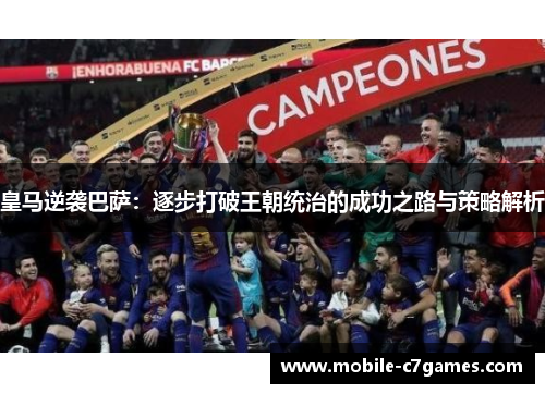 皇马逆袭巴萨：逐步打破王朝统治的成功之路与策略解析