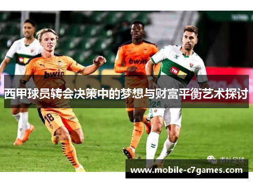 西甲球员转会决策中的梦想与财富平衡艺术探讨
