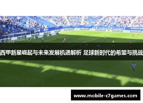 西甲新星崛起与未来发展机遇解析 足球新时代的希望与挑战