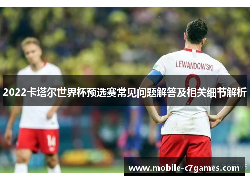 2022卡塔尔世界杯预选赛常见问题解答及相关细节解析