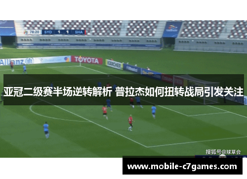 亚冠二级赛半场逆转解析 普拉杰如何扭转战局引发关注 亚冠二级赛半场逆转解析 普拉杰如何扭转战局引发关注