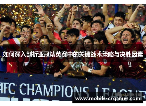 如何深入剖析亚冠精英赛中的关键战术策略与决胜因素