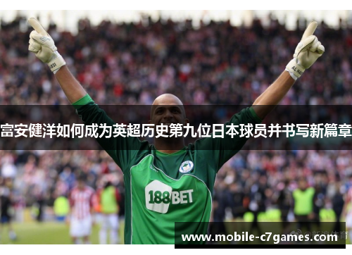 富安健洋如何成为英超历史第九位日本球员并书写新篇章