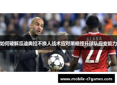 如何破解瓜迪奥拉不换人战术应对策略提升球队应变能力