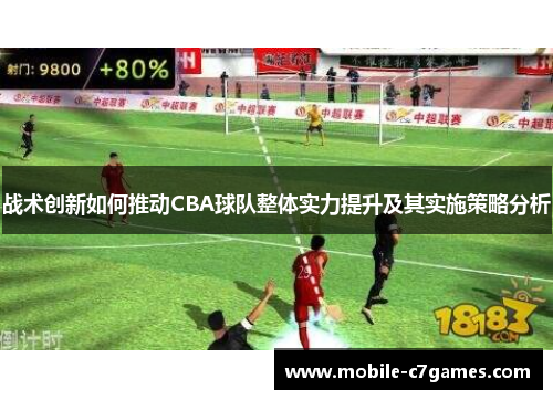 战术创新如何推动CBA球队整体实力提升及其实施策略分析 战术创新如何推动CBA球队整体实力提升及其实施策略分析