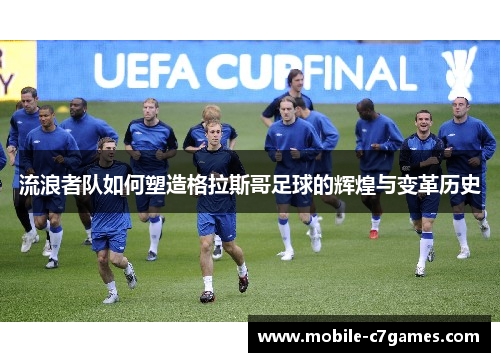 流浪者队如何塑造格拉斯哥足球的辉煌与变革历史