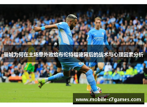 曼城为何在主场意外败给布伦特福德背后的战术与心理因素分析 曼城为何在主场意外败给布伦特福德背后的战术与心理因素分析