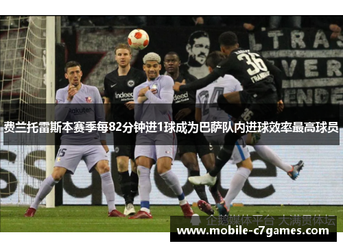 费兰托雷斯本赛季每82分钟进1球成为巴萨队内进球效率最高球员