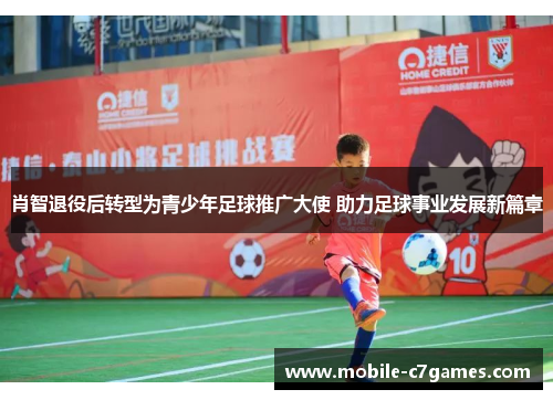 肖智退役后转型为青少年足球推广大使 助力足球事业发展新篇章 肖智退役后转型为青少年足球推广大使 助力足球事业发展新篇章