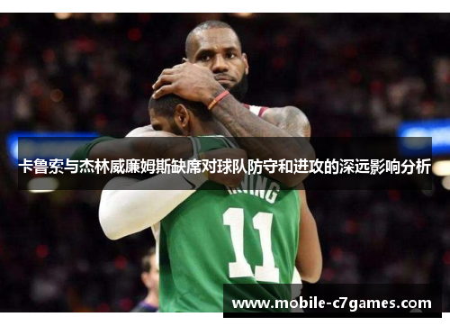 卡鲁索与杰林威廉姆斯缺席对球队防守和进攻的深远影响分析