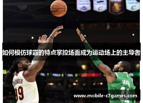 如何模仿球霸的特点掌控场面成为运动场上的主导者