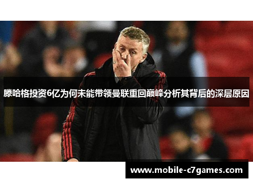 滕哈格投资6亿为何未能带领曼联重回巅峰分析其背后的深层原因