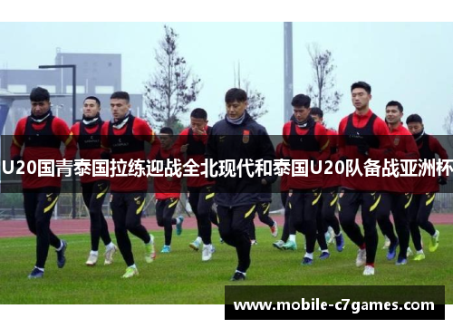 U20国青泰国拉练迎战全北现代和泰国U20队备战亚洲杯 U20国青泰国拉练迎战全北现代和泰国U20队备战亚洲杯