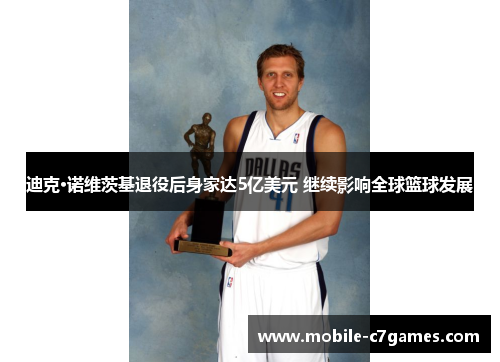 迪克·诺维茨基退役后身家达5亿美元 继续影响全球篮球发展 迪克·诺维茨基退役后身家达5亿美元 继续影响全球篮球发展