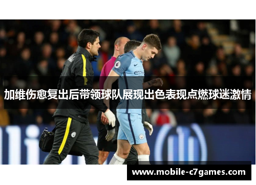加维伤愈复出后带领球队展现出色表现点燃球迷激情