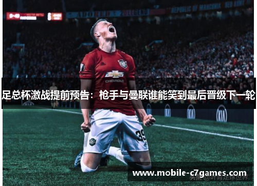 足总杯激战提前预告：枪手与曼联谁能笑到最后晋级下一轮