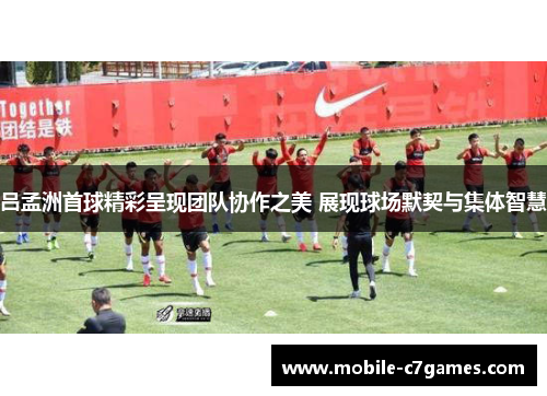 吕孟洲首球精彩呈现团队协作之美 展现球场默契与集体智慧 吕孟洲首球精彩呈现团队协作之美 展现球场默契与集体智慧