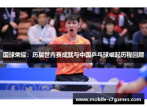 国球荣耀：历届世青赛成就与中国乒乓球崛起历程回顾