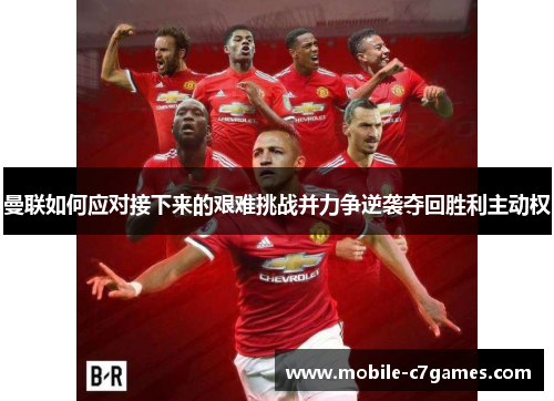 曼联如何应对接下来的艰难挑战并力争逆袭夺回胜利主动权