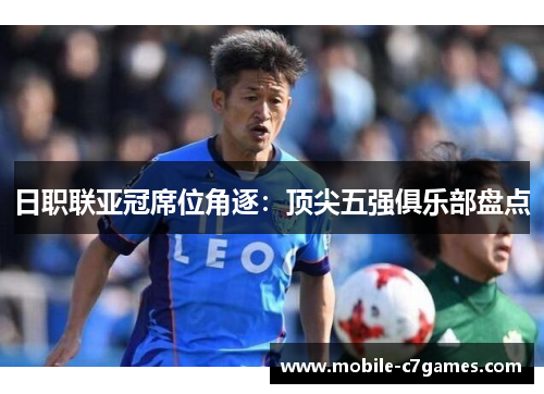 日职联亚冠席位角逐:顶尖五强俱乐部盘点 日职联亚冠席位角逐:顶尖五强俱乐部盘点